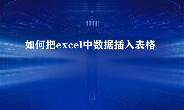 如何把excel中数据插入表格