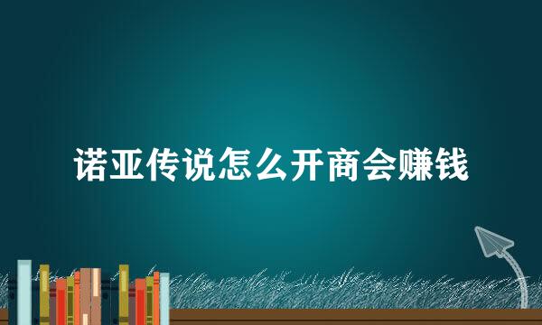 诺亚传说怎么开商会赚钱
