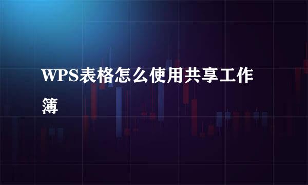 WPS表格怎么使用共享工作簿