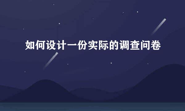 如何设计一份实际的调查问卷
