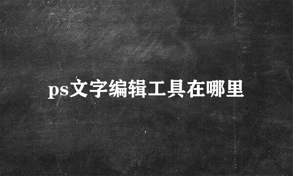 ps文字编辑工具在哪里
