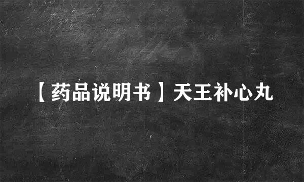 【药品说明书】天王补心丸