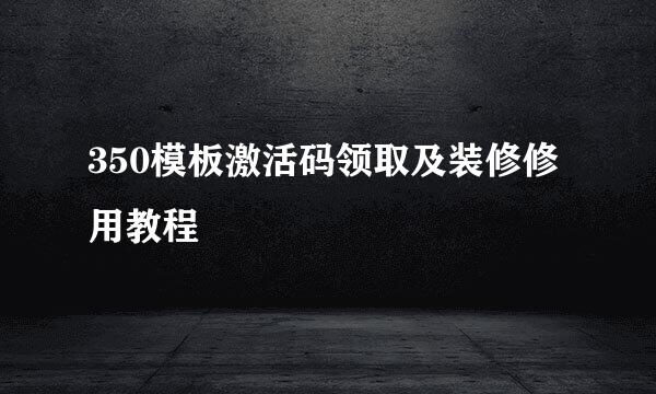 350模板激活码领取及装修修用教程
