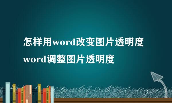 怎样用word改变图片透明度word调整图片透明度
