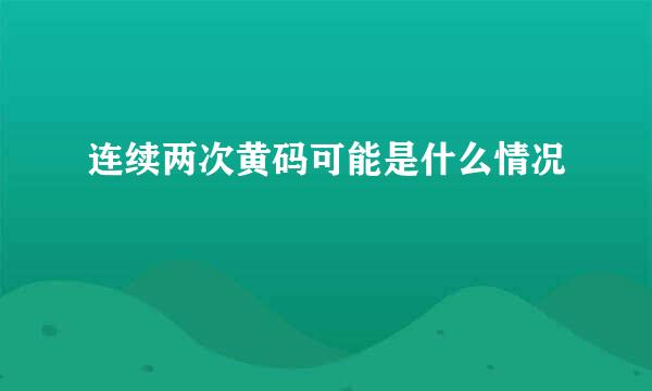 连续两次黄码可能是什么情况