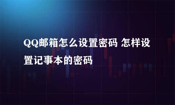 QQ邮箱怎么设置密码 怎样设置记事本的密码
