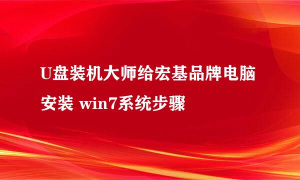 U盘装机大师给宏基品牌电脑安装 win7系统步骤