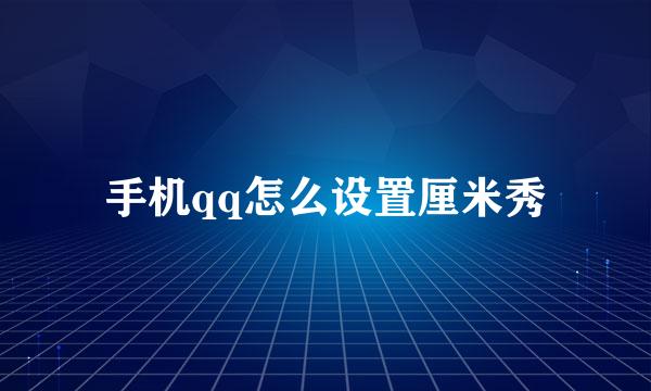 手机qq怎么设置厘米秀