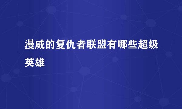 漫威的复仇者联盟有哪些超级英雄