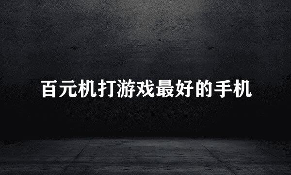 百元机打游戏最好的手机
