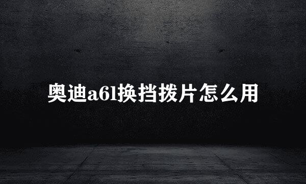 奥迪a6l换挡拨片怎么用