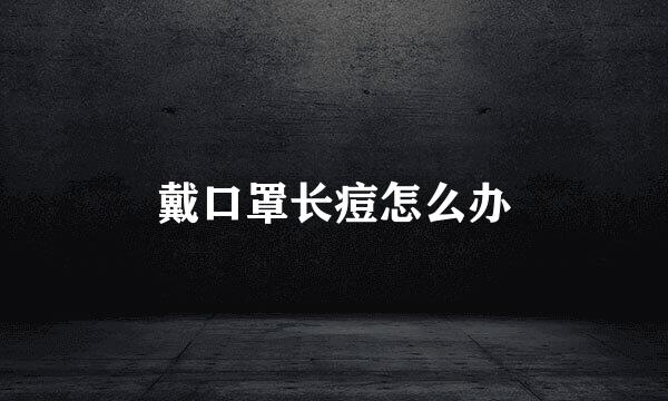 戴口罩长痘怎么办