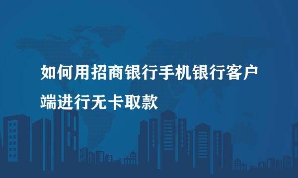 如何用招商银行手机银行客户端进行无卡取款