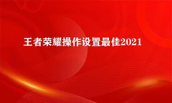 王者荣耀操作设置最佳2021