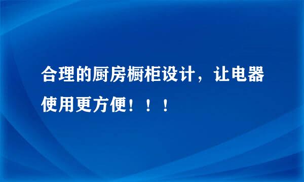 合理的厨房橱柜设计，让电器使用更方便！！！