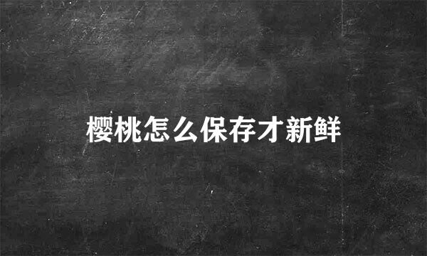 樱桃怎么保存才新鲜