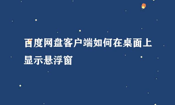 百度网盘客户端如何在桌面上显示悬浮窗