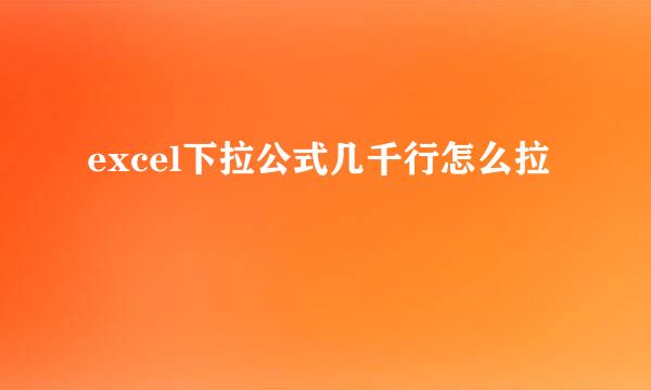 excel下拉公式几千行怎么拉