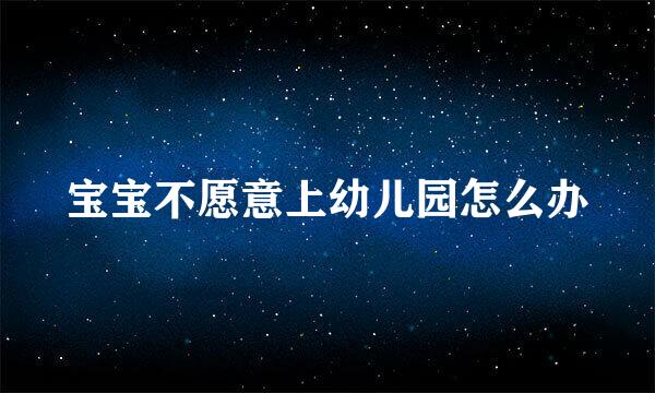 宝宝不愿意上幼儿园怎么办