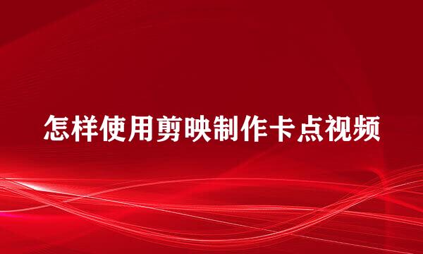 怎样使用剪映制作卡点视频