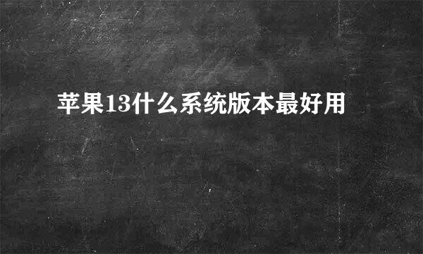 苹果13什么系统版本最好用