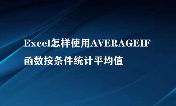 Excel怎样使用AVERAGEIF函数按条件统计平均值