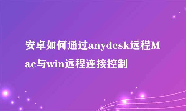安卓如何通过anydesk远程Mac与win远程连接控制