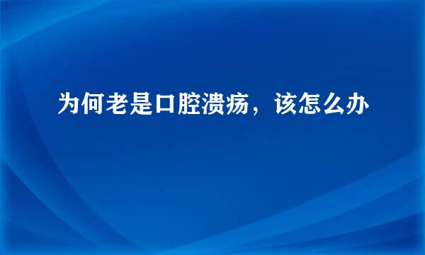 为何老是口腔溃疡，该怎么办