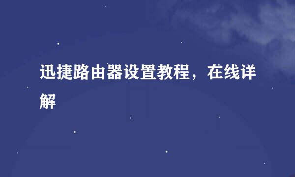 迅捷路由器设置教程，在线详解