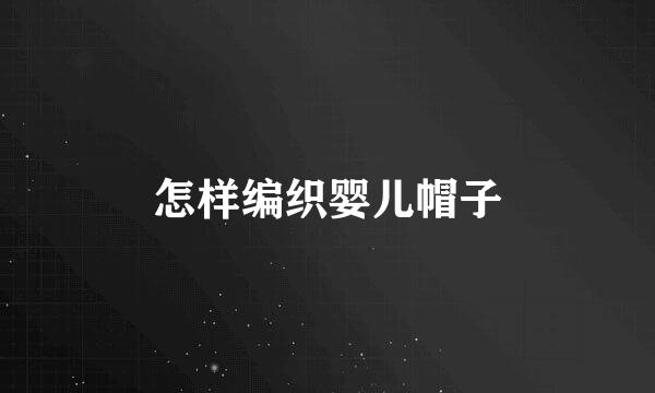 怎样编织婴儿帽子