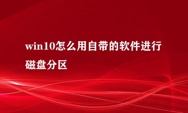 win10怎么用自带的软件进行磁盘分区