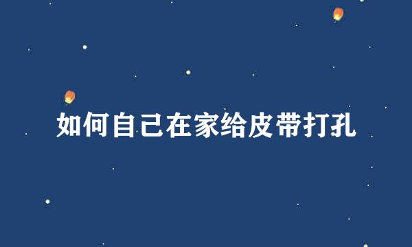如何自己在家给皮带打孔