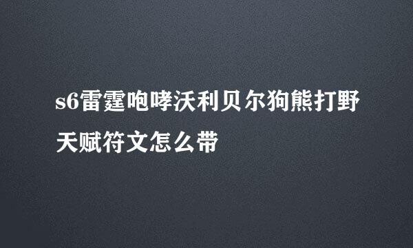 s6雷霆咆哮沃利贝尔狗熊打野天赋符文怎么带