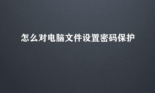 怎么对电脑文件设置密码保护