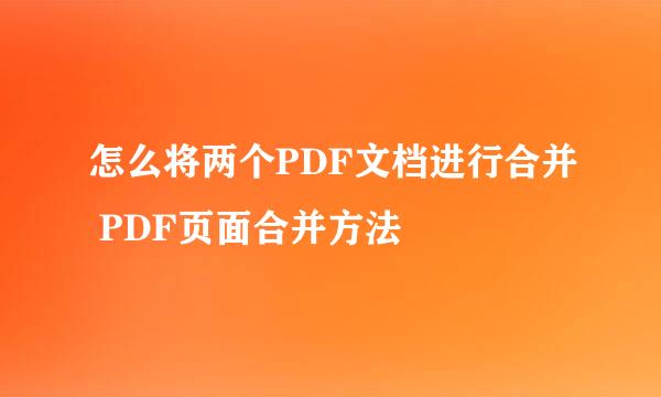 怎么将两个PDF文档进行合并 PDF页面合并方法