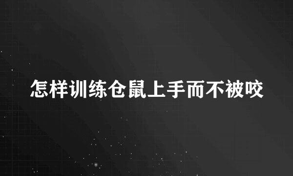 怎样训练仓鼠上手而不被咬