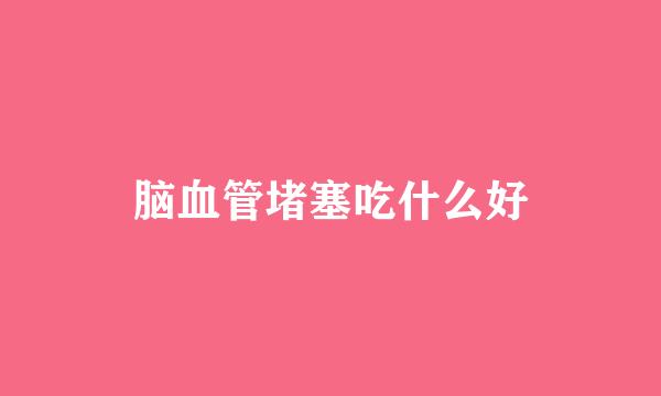 脑血管堵塞吃什么好