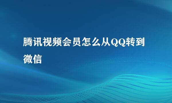 腾讯视频会员怎么从QQ转到微信