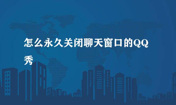 怎么永久关闭聊天窗口的QQ秀