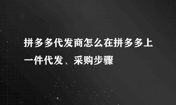 拼多多代发商怎么在拼多多上一件代发、采购步骤