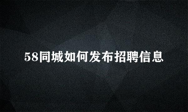 58同城如何发布招聘信息
