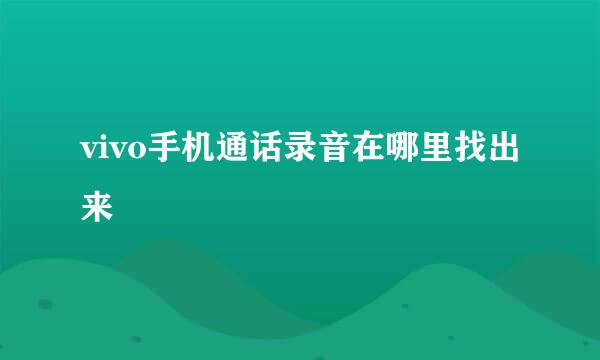 vivo手机通话录音在哪里找出来