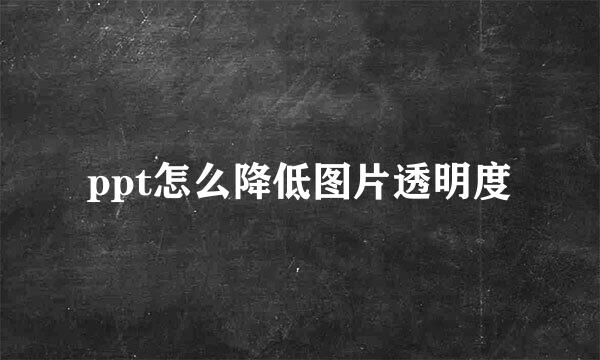 ppt怎么降低图片透明度