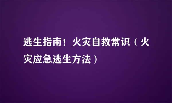 逃生指南！火灾自救常识（火灾应急逃生方法）