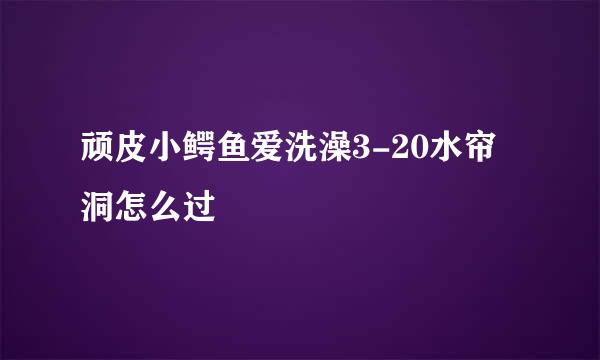 顽皮小鳄鱼爱洗澡3-20水帘洞怎么过