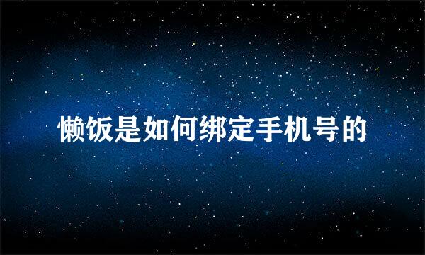 懒饭是如何绑定手机号的