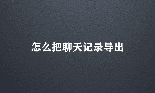 怎么把聊天记录导出