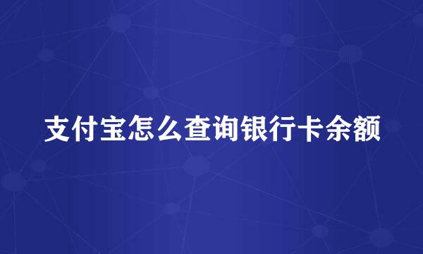 支付宝怎么查询银行卡余额