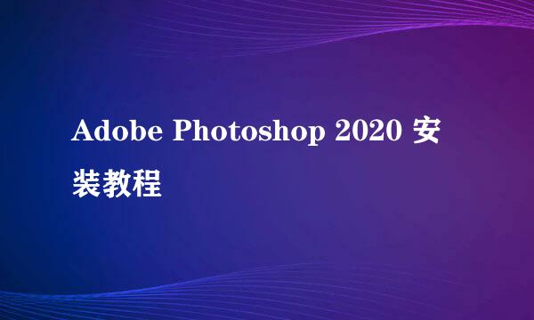 Adobe Photoshop 2020 安装教程