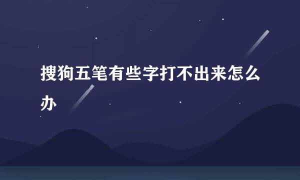 搜狗五笔有些字打不出来怎么办